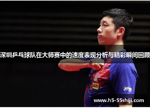 深圳乒乓球队在大师赛中的速度表现分析与精彩瞬间回顾