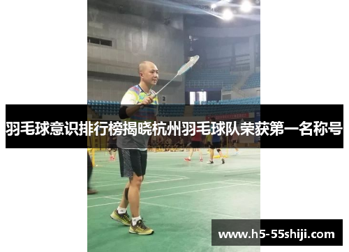 羽毛球意识排行榜揭晓杭州羽毛球队荣获第一名称号