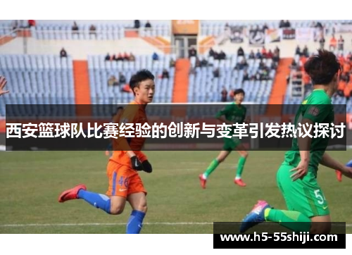 西安篮球队比赛经验的创新与变革引发热议探讨