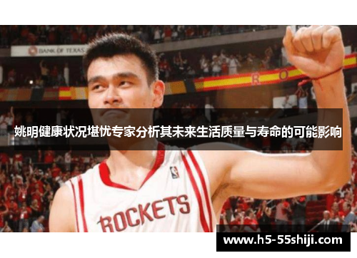 姚明健康状况堪忧专家分析其未来生活质量与寿命的可能影响