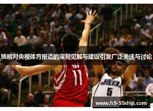 姚明对央视体育报道的深刻见解与建议引发广泛关注与讨论