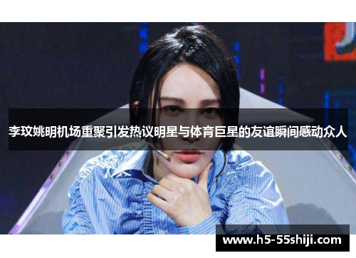 李玟姚明机场重聚引发热议明星与体育巨星的友谊瞬间感动众人