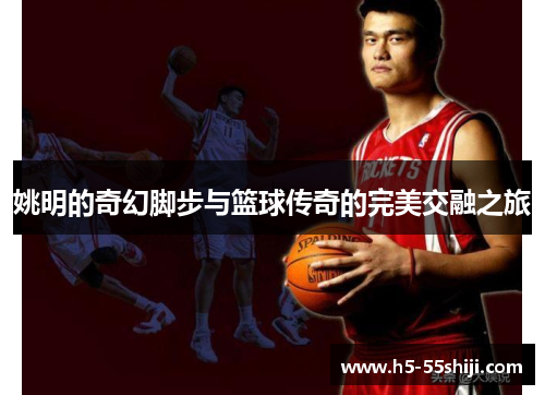 姚明的奇幻脚步与篮球传奇的完美交融之旅