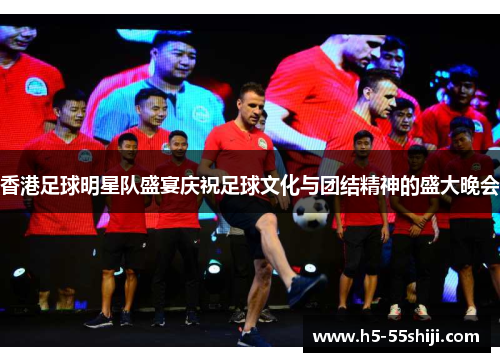 香港足球明星队盛宴庆祝足球文化与团结精神的盛大晚会