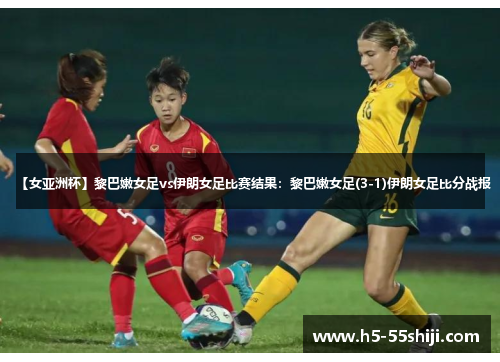 【女亚洲杯】黎巴嫩女足vs伊朗女足比赛结果：黎巴嫩女足(3-1)伊朗女足比分战报
