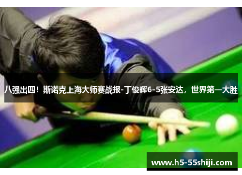 八强出四！斯诺克上海大师赛战报-丁俊晖6-5张安达，世界第一大胜